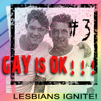 GAY IS OK #3 - LESBIANS IGNITE!!!